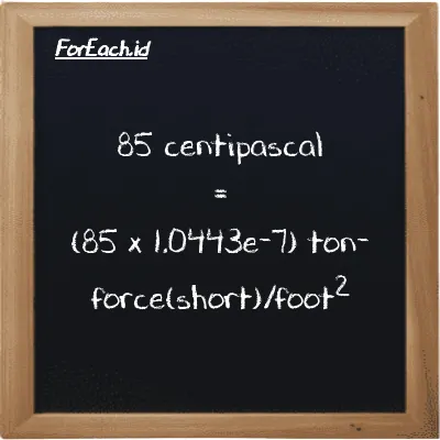 How to convert centipascal to ton-force(short)/foot<sup>2</sup>: 85 centipascal (cPa) is equivalent to 85 times 1.0443e-7 ton-force(short)/foot<sup>2</sup> (tf/ft<sup>2</sup>)